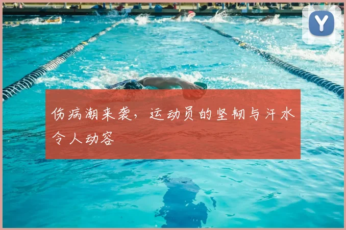 伤病潮来袭,运动员的坚韧与汗水令人动容
