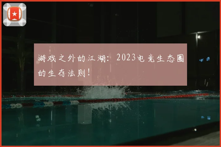 游戏之外的江湖:2023电竞生态圈的生存法则!