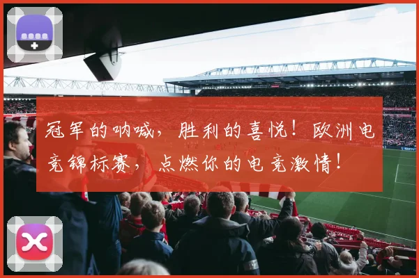 冠军的呐喊,胜利的喜悦!欧洲电竞锦标赛,点燃你的电竞激情!