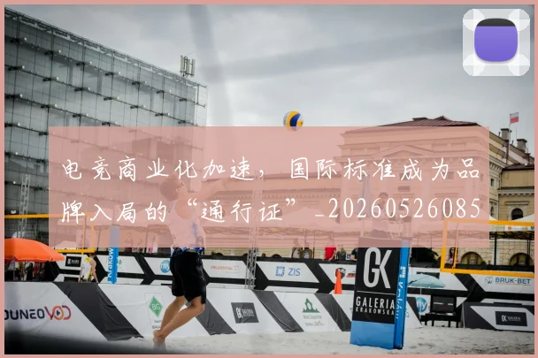 电竞商业化加速,国际标准成为品牌入局的“通行证”_20260526085634