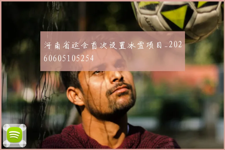 河南省运会首次设置冰雪项目_20260605105254