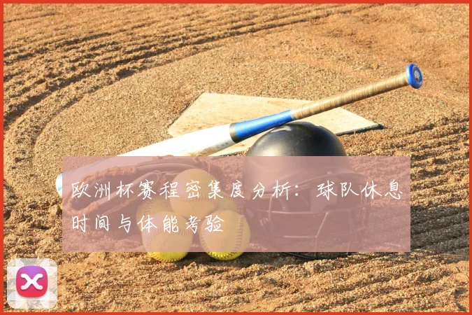 欧洲杯赛程密集度分析:球队休息时间与体能考验