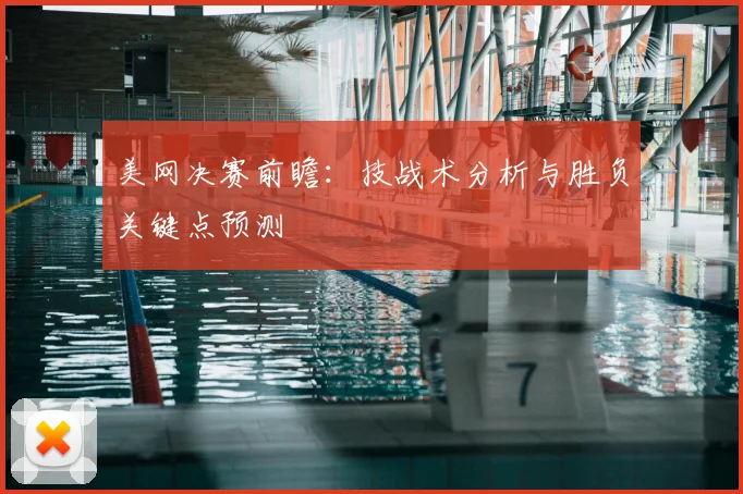 美网决赛前瞻:技战术分析与胜负关键点预测