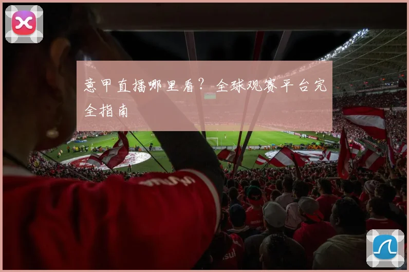 意甲直播哪里看？全球观赛平台完全指南