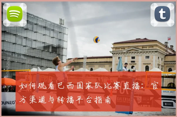 如何观看巴西国家队比赛直播:官方渠道与转播平台指南
