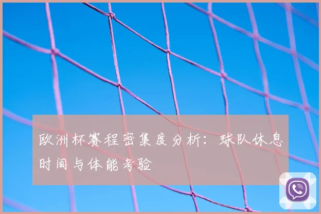欧洲杯赛程密集度分析：球队休息时间与体能考验