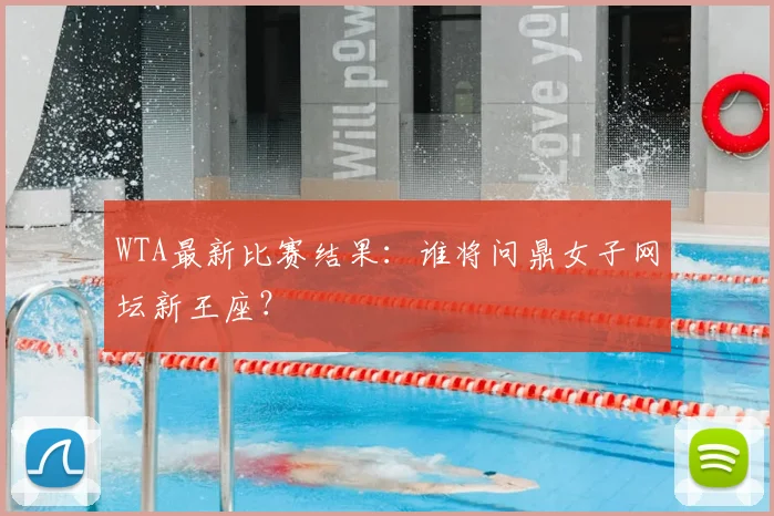 WTA最新比赛结果:谁将问鼎女子网坛新王座?