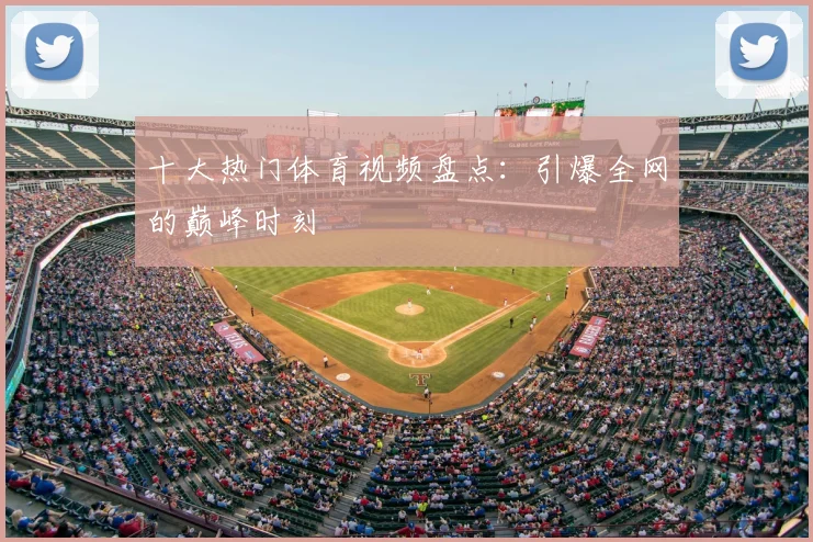 十大热门体育视频盘点:引爆全网的巅峰时刻