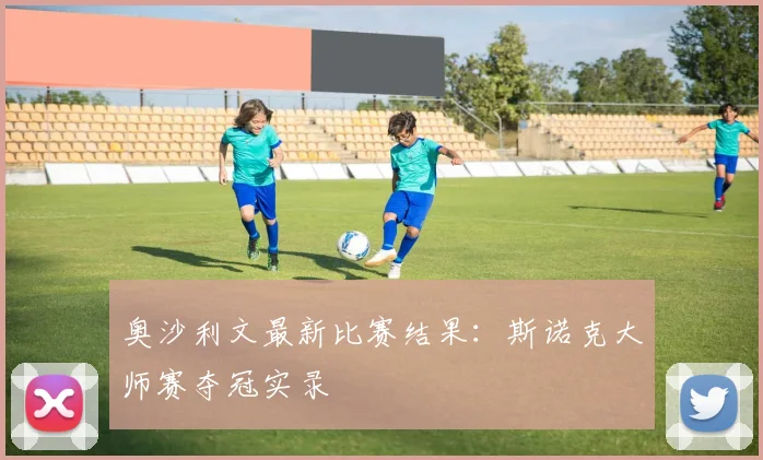 奥沙利文最新比赛结果：斯诺克大师赛夺冠实录