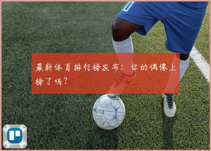 最新体育排行榜发布：你的偶像上榜了吗？