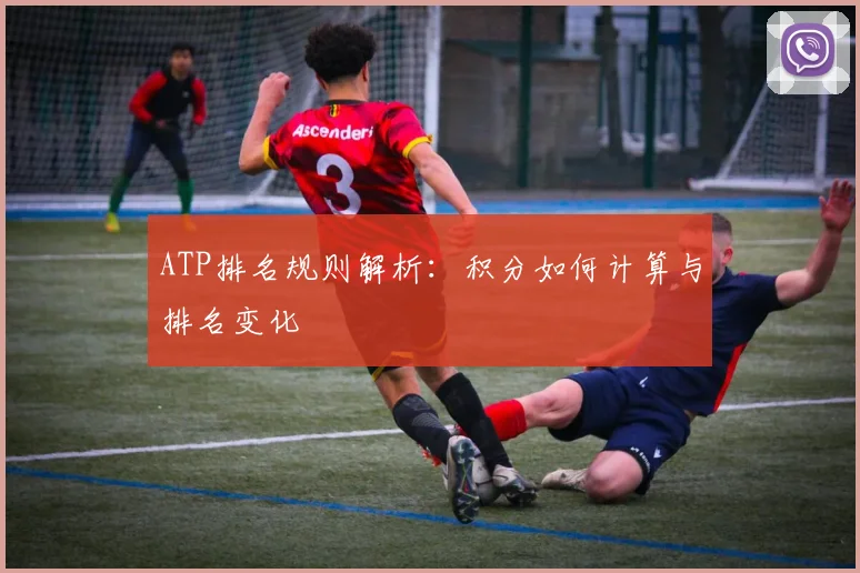 ATP排名规则解析：积分如何计算与排名变化