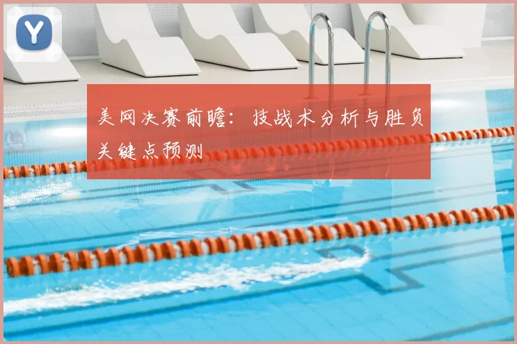 美网决赛前瞻:技战术分析与胜负关键点预测