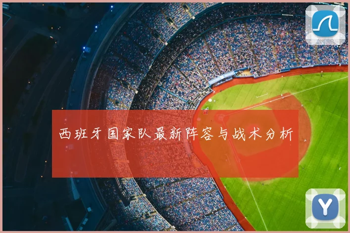 西班牙国家队最新阵容与战术分析
