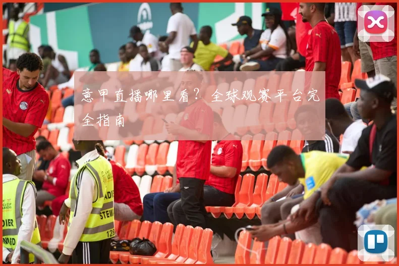 意甲直播哪里看？全球观赛平台完全指南