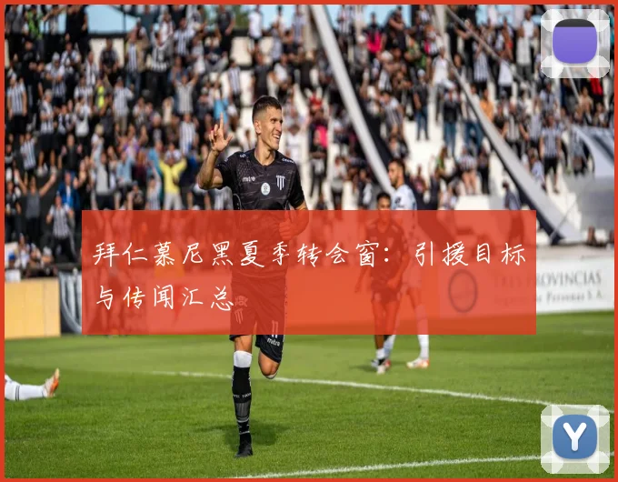 拜仁慕尼黑夏季转会窗：引援目标与传闻汇总