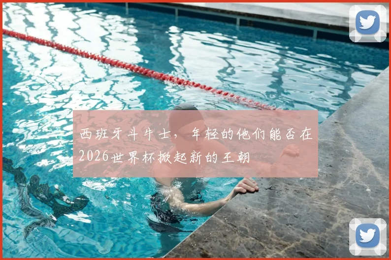 西班牙斗牛士，年轻的他们能否在2026世界杯掀起新的王朝