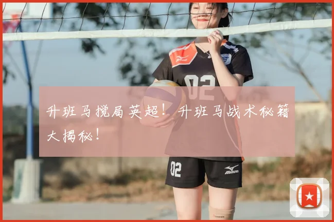 升班马搅局英超!升班马战术秘籍大揭秘!