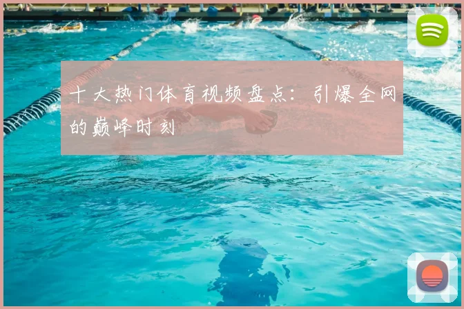 十大热门体育视频盘点：引爆全网的巅峰时刻