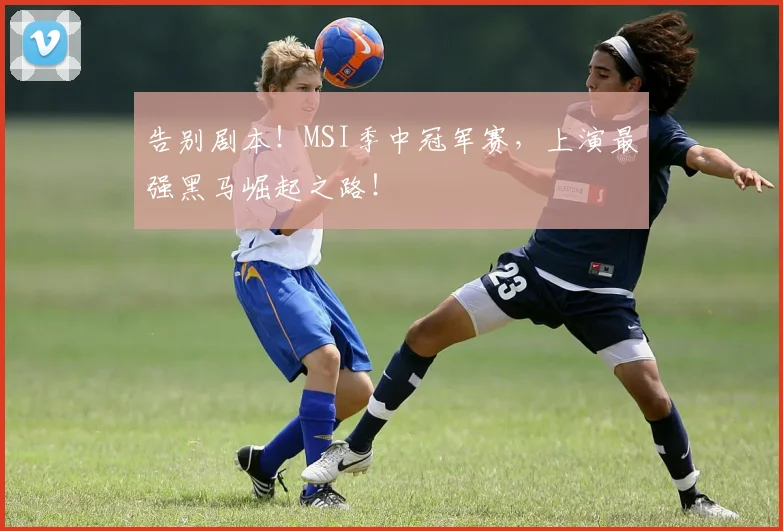 告别剧本!MSI季中冠军赛,上演最强黑马崛起之路!