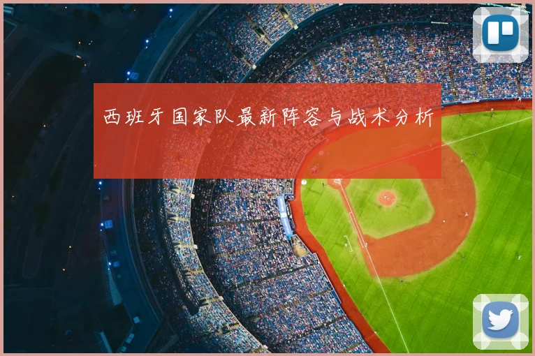西班牙国家队最新阵容与战术分析