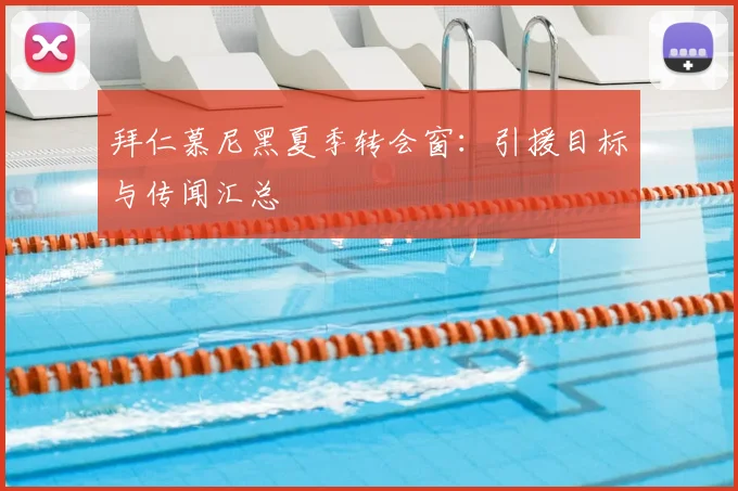 拜仁慕尼黑夏季转会窗：引援目标与传闻汇总