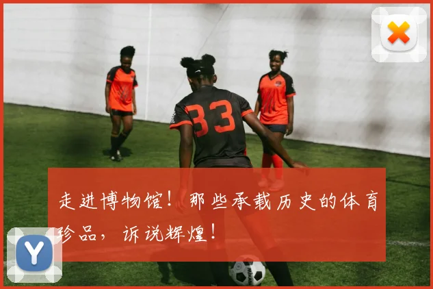 走进博物馆!那些承载历史的体育珍品,诉说辉煌!