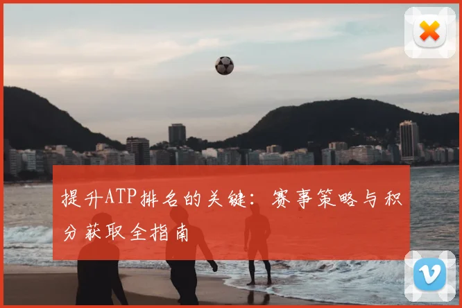 提升ATP排名的关键：赛事策略与积分获取全指南