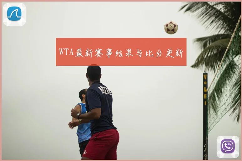 WTA最新赛事结果与比分更新