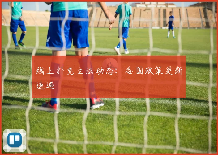 线上扑克立法动态：各国政策更新速递